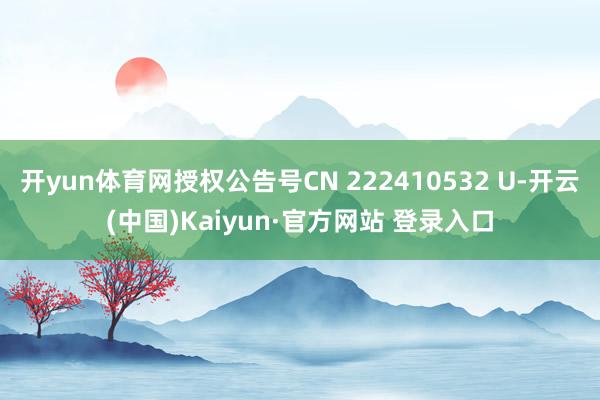 开yun体育网授权公告号CN 222410532 U-开云(中国)Kaiyun·官方网站 登录入口