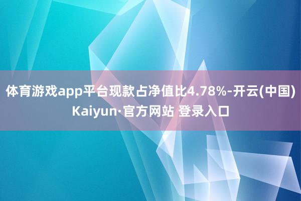 体育游戏app平台现款占净值比4.78%-开云(中国)Kaiyun·官方网站 登录入口