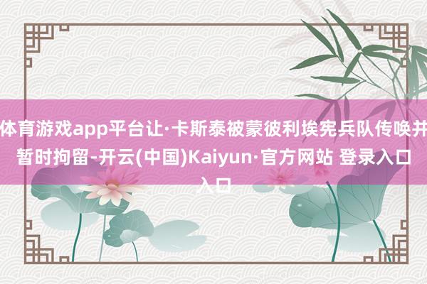 体育游戏app平台让·卡斯泰被蒙彼利埃宪兵队传唤并暂时拘留-开云(中国)Kaiyun·官方网站 登录入口