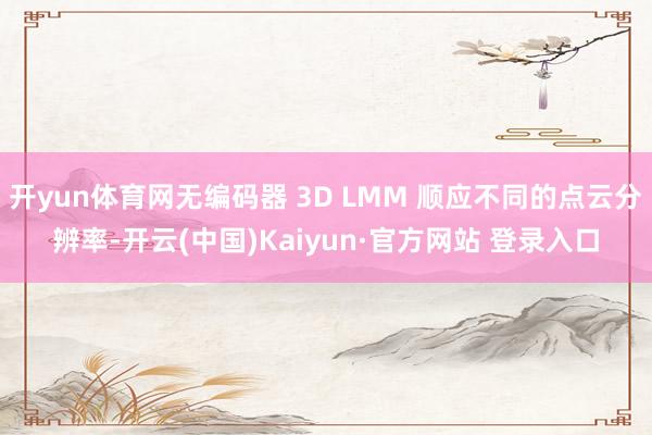 开yun体育网无编码器 3D LMM 顺应不同的点云分辨率-开云(中国)Kaiyun·官方网站 登录入口