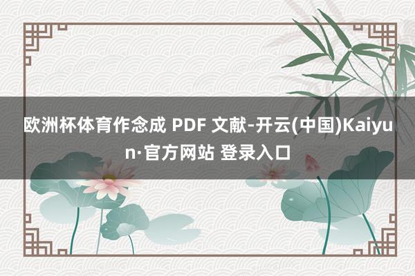 欧洲杯体育作念成 PDF 文献-开云(中国)Kaiyun·官方网站 登录入口