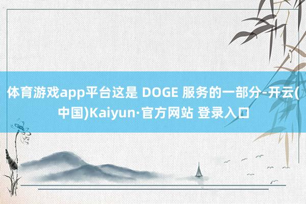 体育游戏app平台这是 DOGE 服务的一部分-开云(中国)Kaiyun·官方网站 登录入口