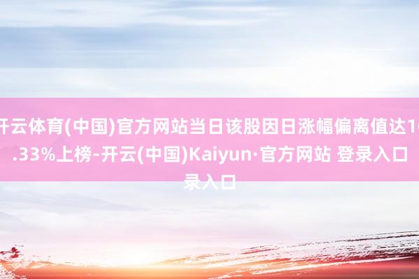 开云体育(中国)官方网站当日该股因日涨幅偏离值达10.33%上榜-开云(中国)Kaiyun·官方网站 登录入口