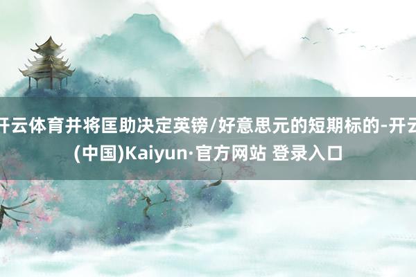开云体育并将匡助决定英镑/好意思元的短期标的-开云(中国)Kaiyun·官方网站 登录入口