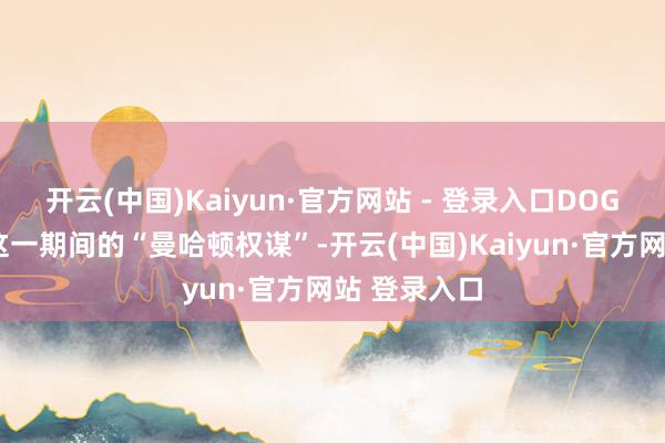 开云(中国)Kaiyun·官方网站 - 登录入口DOGE可能成为这一期间的“曼哈顿权谋”-开云(中国)Kaiyun·官方网站 登录入口