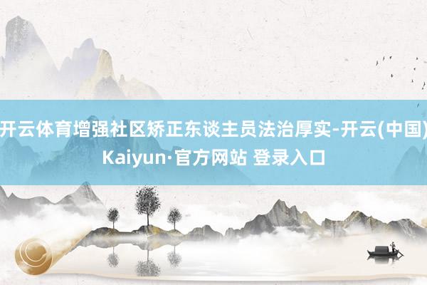 开云体育增强社区矫正东谈主员法治厚实-开云(中国)Kaiyun·官方网站 登录入口