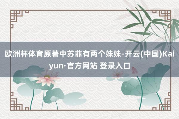欧洲杯体育原著中苏菲有两个妹妹-开云(中国)Kaiyun·官方网站 登录入口