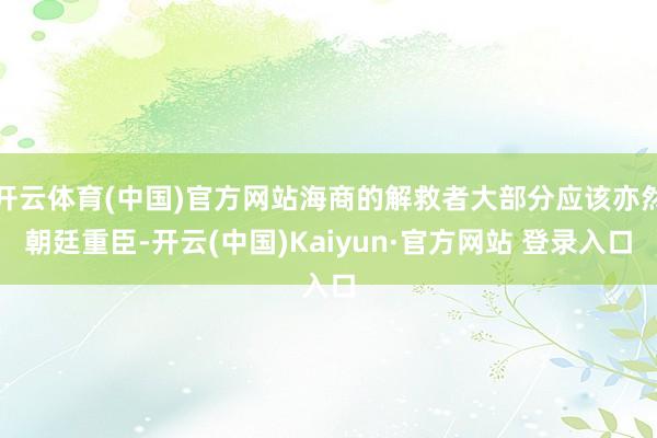 开云体育(中国)官方网站海商的解救者大部分应该亦然朝廷重臣-开云(中国)Kaiyun·官方网站 登录入口