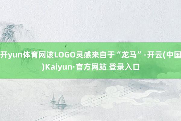 开yun体育网该LOGO灵感来自于“龙马”-开云(中国)Kaiyun·官方网站 登录入口
