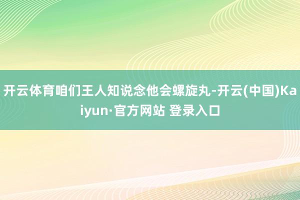 开云体育咱们王人知说念他会螺旋丸-开云(中国)Kaiyun·官方网站 登录入口