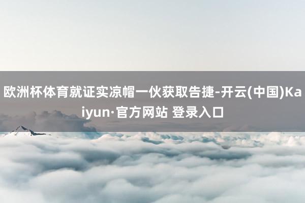 欧洲杯体育就证实凉帽一伙获取告捷-开云(中国)Kaiyun·官方网站 登录入口