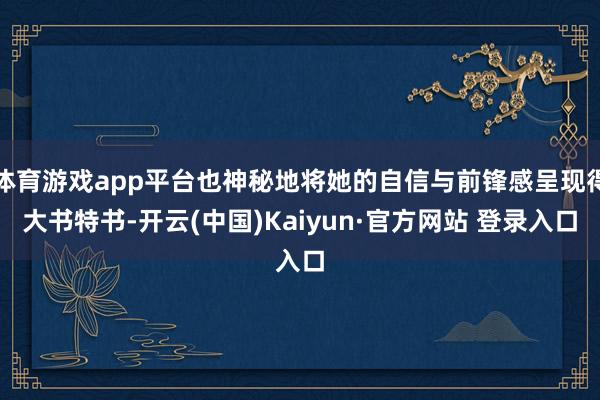 体育游戏app平台也神秘地将她的自信与前锋感呈现得大书特书-开云(中国)Kaiyun·官方网站 登录入口