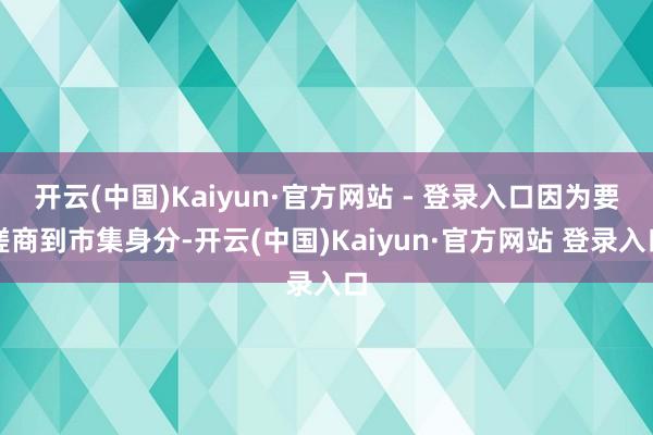 开云(中国)Kaiyun·官方网站 - 登录入口因为要磋商到市集身分-开云(中国)Kaiyun·官方网站 登录入口