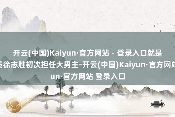开云(中国)Kaiyun·官方网站 - 登录入口就是脱口秀演员徐志胜初次担任大男主-开云(中国)Kaiyun·官方网站 登录入口