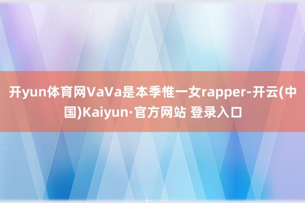 开yun体育网VaVa是本季惟一女rapper-开云(中国)Kaiyun·官方网站 登录入口