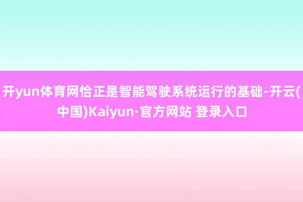 开yun体育网恰正是智能驾驶系统运行的基础-开云(中国)Kaiyun·官方网站 登录入口