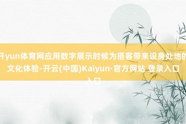 开yun体育网应用数字展示时候为搭客带来设身处地的文化体验-开云(中国)Kaiyun·官方网站 登录入口