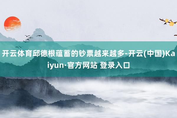 开云体育邱德根蕴蓄的钞票越来越多-开云(中国)Kaiyun·官方网站 登录入口