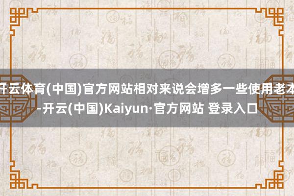 开云体育(中国)官方网站相对来说会增多一些使用老本-开云(中国)Kaiyun·官方网站 登录入口