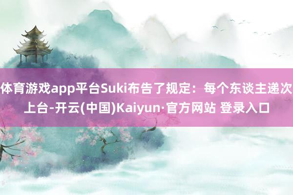体育游戏app平台Suki布告了规定：每个东谈主递次上台-开云(中国)Kaiyun·官方网站 登录入口
