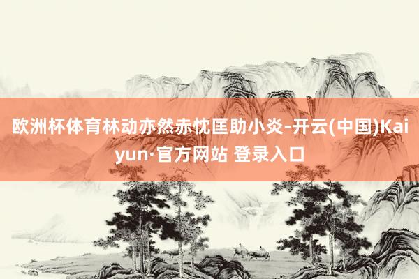 欧洲杯体育林动亦然赤忱匡助小炎-开云(中国)Kaiyun·官方网站 登录入口