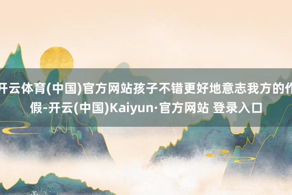 开云体育(中国)官方网站孩子不错更好地意志我方的作假-开云(中国)Kaiyun·官方网站 登录入口