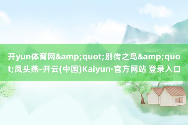 开yun体育网&quot;别传之鸟&quot;凤头燕-开云(中国)Kaiyun·官方网站 登录入口