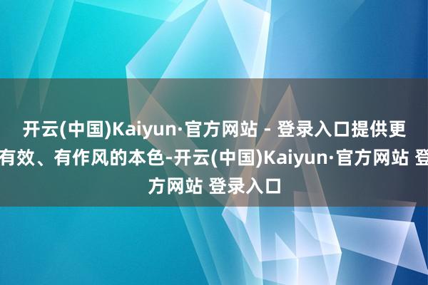 开云(中国)Kaiyun·官方网站 - 登录入口提供更意旨、有效、有作风的本色-开云(中国)Kaiyun·官方网站 登录入口