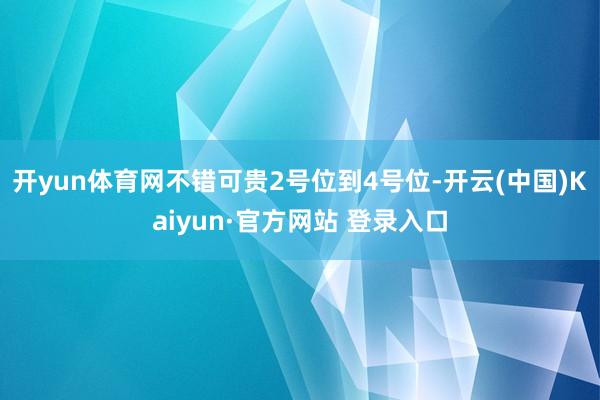 开yun体育网不错可贵2号位到4号位-开云(中国)Kaiyun·官方网站 登录入口