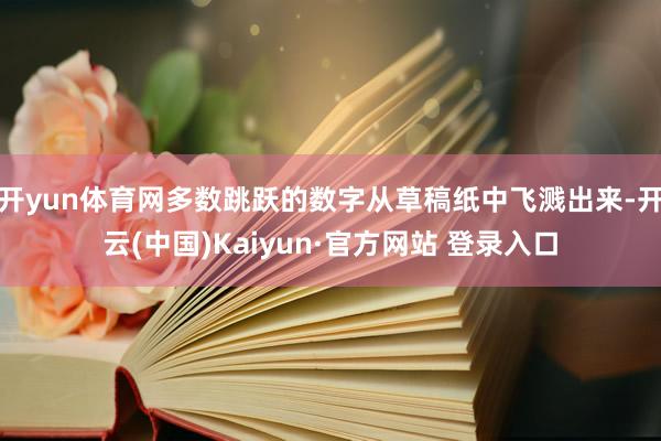 开yun体育网多数跳跃的数字从草稿纸中飞溅出来-开云(中国)Kaiyun·官方网站 登录入口