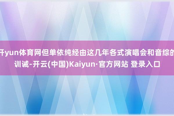 开yun体育网但单依纯经由这几年各式演唱会和音综的训诫-开云(中国)Kaiyun·官方网站 登录入口