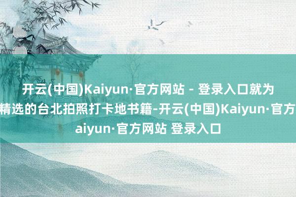开云(中国)Kaiyun·官方网站 - 登录入口就为世界带来一份精选的台北拍照打卡地书籍-开云(中国)Kaiyun·官方网站 登录入口