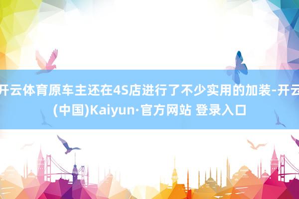 开云体育原车主还在4S店进行了不少实用的加装-开云(中国)Kaiyun·官方网站 登录入口