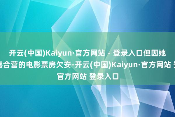 开云(中国)Kaiyun·官方网站 - 登录入口但因她与张艾嘉合营的电影票房欠安-开云(中国)Kaiyun·官方网站 登录入口