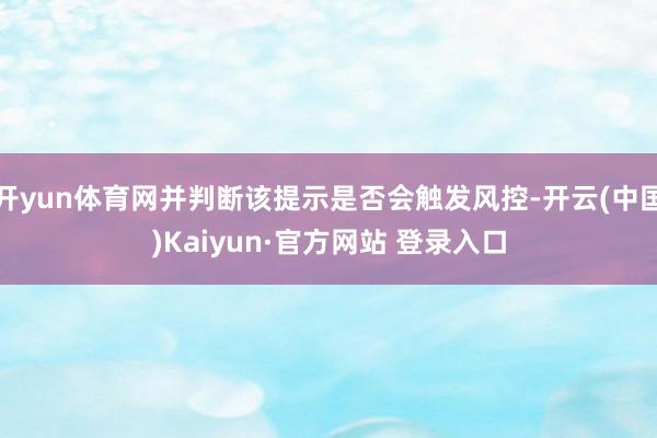 开yun体育网并判断该提示是否会触发风控-开云(中国)Kaiyun·官方网站 登录入口