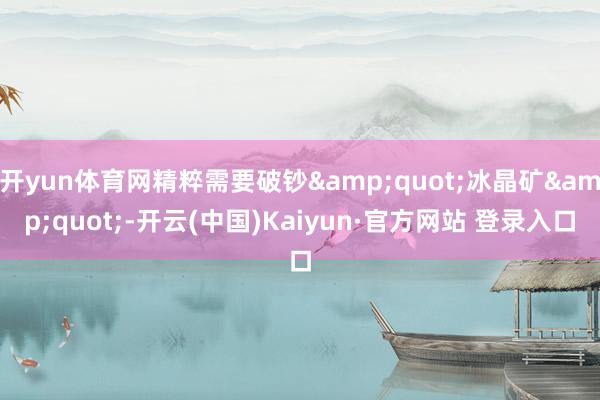 开yun体育网精粹需要破钞&quot;冰晶矿&quot;-开云(中国)Kaiyun·官方网站 登录入口