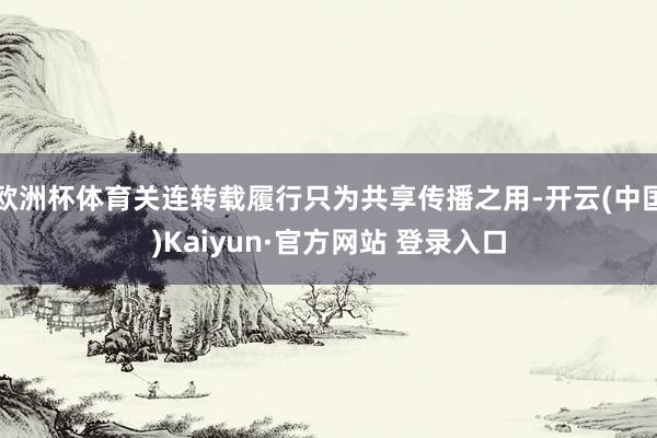 欧洲杯体育关连转载履行只为共享传播之用-开云(中国)Kaiyun·官方网站 登录入口
