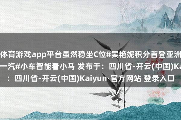 体育游戏app平台虽然稳坐C位#吴艳妮积分首登亚洲第一 #奔腾小马 来自一汽#小车智能看小马 发布于：四川省-开云(中国)Kaiyun·官方网站 登录入口