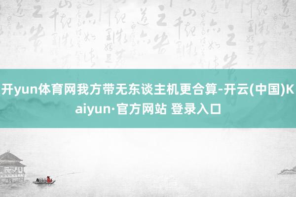 开yun体育网我方带无东谈主机更合算-开云(中国)Kaiyun·官方网站 登录入口