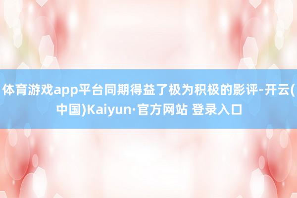 体育游戏app平台同期得益了极为积极的影评-开云(中国)Kaiyun·官方网站 登录入口