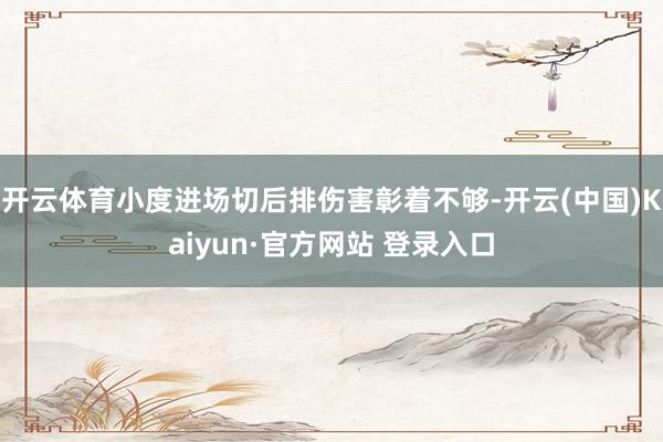 开云体育小度进场切后排伤害彰着不够-开云(中国)Kaiyun·官方网站 登录入口