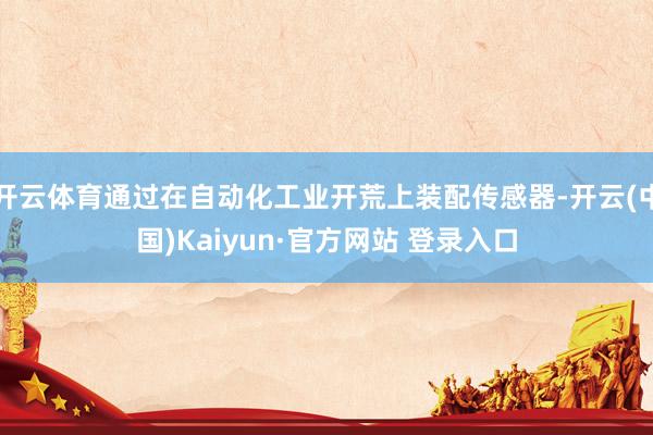 开云体育通过在自动化工业开荒上装配传感器-开云(中国)Kaiyun·官方网站 登录入口