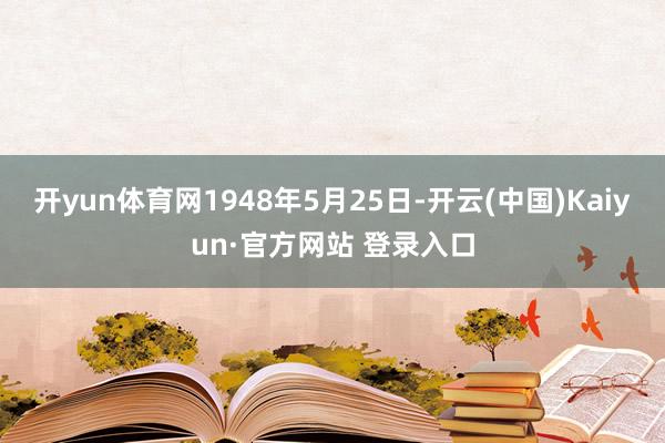 开yun体育网1948年5月25日-开云(中国)Kaiyun·官方网站 登录入口