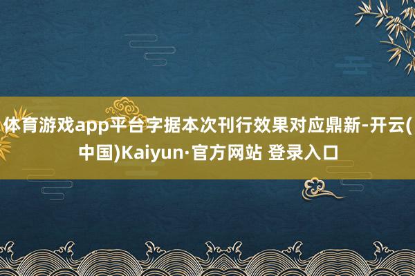 体育游戏app平台字据本次刊行效果对应鼎新-开云(中国)Kaiyun·官方网站 登录入口