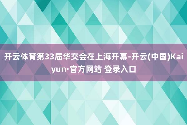 开云体育第33届华交会在上海开幕-开云(中国)Kaiyun·官方网站 登录入口