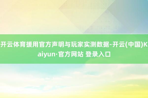 开云体育援用官方声明与玩家实测数据-开云(中国)Kaiyun·官方网站 登录入口