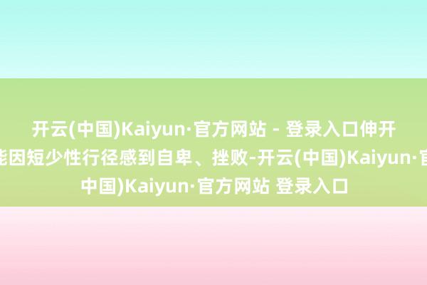 开云(中国)Kaiyun·官方网站 - 登录入口伸开剩余48%男性可能因短少性行径感到自卑、挫败-开云(中国)Kaiyun·官方网站 登录入口