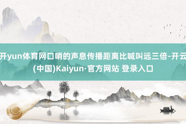 开yun体育网口哨的声息传播距离比喊叫远三倍-开云(中国)Kaiyun·官方网站 登录入口