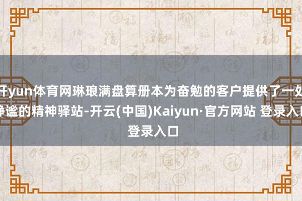 开yun体育网琳琅满盘算册本为奋勉的客户提供了一处静谧的精神驿站-开云(中国)Kaiyun·官方网站 登录入口