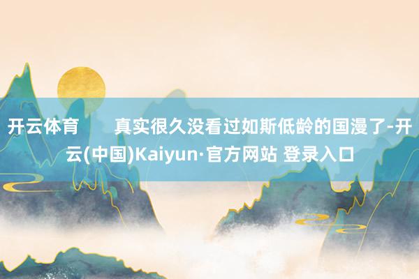 开云体育       真实很久没看过如斯低龄的国漫了-开云(中国)Kaiyun·官方网站 登录入口